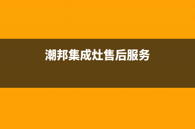 潮邦集成灶厂家特约维修服务中心400|统一400报修电话2023已更新(今日(潮邦集成灶售后服务)