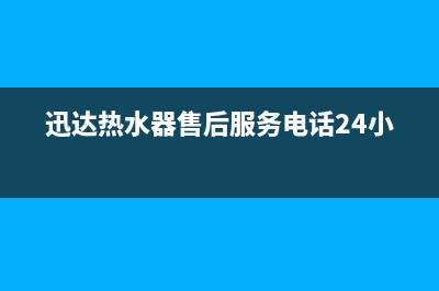 迅达热水器售后服务维修电话(迅达热水器售后服务电话24小时)