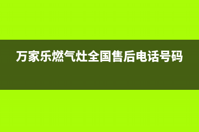 万家乐燃气灶全国24小时服务热线/上门维修服务电话2023已更新(400/联保)(万家乐燃气灶全国售后电话号码)