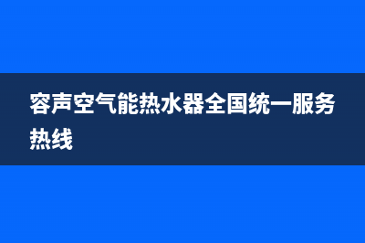 容声空气能厂家统一人工客服维修预约(容声空气能热水器全国统一服务热线)