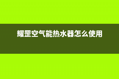 耀罡（YAOGANG）空气能热泵厂家维修售后电话(耀罡空气能热水器怎么使用)