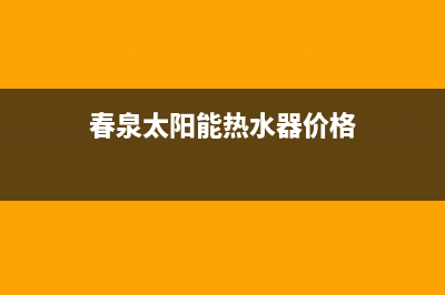 春泉太阳能厂家客服24小时咨询服务全国统一总部400电话已更新(春泉太阳能热水器价格)