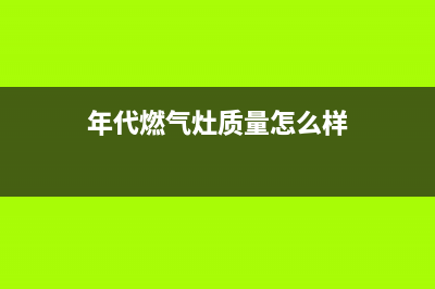 年代燃气灶全国售后电话/统一客服400服务预约2023已更新(厂家400)(年代燃气灶质量怎么样)