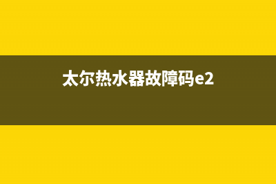 太尔热水器E6故障代码(太尔热水器故障码e2)