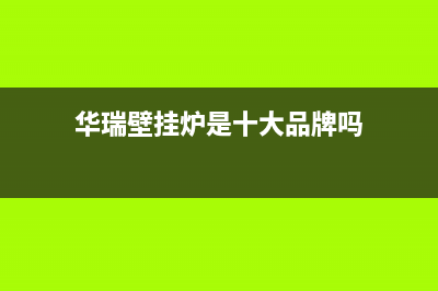 华瑞壁挂炉24小时维修服务电话(华瑞壁挂炉是十大品牌吗)