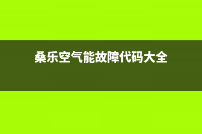 桑乐空气能厂家客服中心(桑乐空气能故障代码大全)