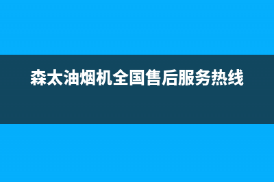 森太油烟机服务热线(森太油烟机全国售后服务热线)