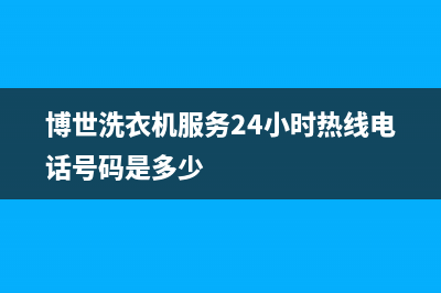 博世洗衣机服务中心售后维修服务热线电话是多少(博世洗衣机服务24小时热线电话号码是多少)