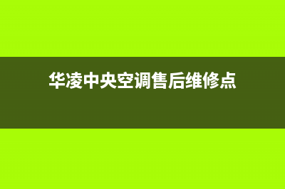 华凌中央空调售后服务电话24小时/统一400总部维修服务热线2023(总部(华凌中央空调售后维修点)