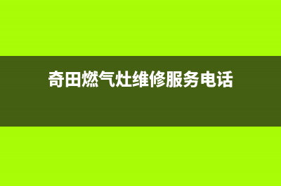 奇田燃气灶维修点地址/全国统一400维修2023已更新(2023更新)(奇田燃气灶维修服务电话)