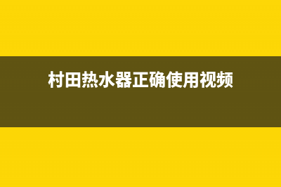 村田热水器人工服务电话(村田热水器正确使用视频)