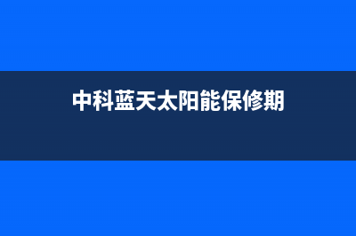 中科蓝天太阳能热水器厂家统一400维修预约电话全国统一总部24小时人工400电话已更新(中科蓝天太阳能保修期)