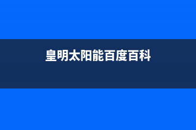 皇明（Himin）太阳能全国统一客服维修服务电话是多少已更新(皇明太阳能百度百科)