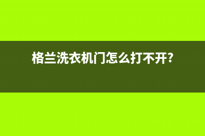 Arda洗衣机格兰仕洗衣机24小时人工服务电话统一24小时400人工客服专线(格兰洗衣机门怎么打不开?)