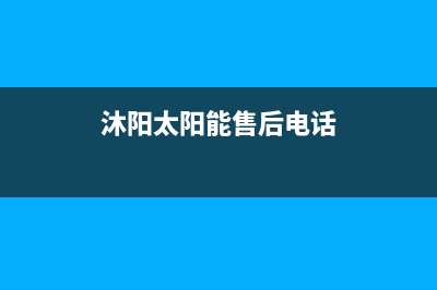 沐阳太阳能厂家特约维修服务中心电话多少全国统一总部400电话2023已更新（今日/资讯）(沐阳太阳能售后电话)