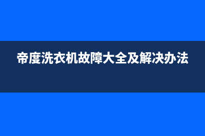 帝度洗衣机故障代码E01(帝度洗衣机故障大全及解决办法)