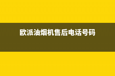 欧派油烟机售后服务热线的电话(欧派油烟机售后电话号码)