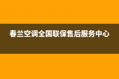 春兰空调全国24小时服务电/售后总部服务预约2023已更新(今日(春兰空调全国联保售后服务中心)