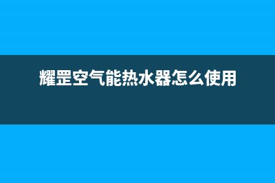 耀罡（YAOGANG）空气源热泵厂家维修热线(耀罡空气能热水器怎么使用)