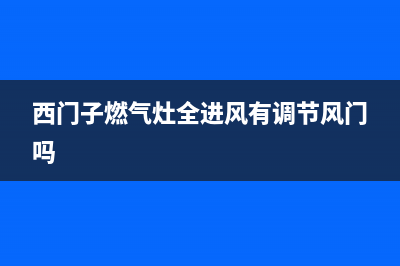 西门子燃气灶全国售后电话/全国统一24小时服务电话2023已更新[客服(西门子燃气灶全进风有调节风门吗)