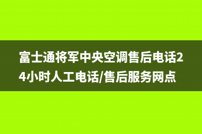 富士通将军中央空调售后电话24小时人工电话/售后服务网点热线