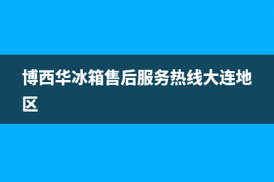 博西华冰箱售后服务电话(博西华冰箱售后服务热线大连地区)