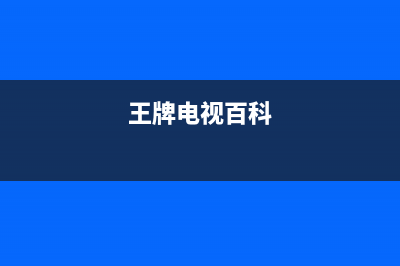 精彩王牌电视全国服务电话号码/全国统一客户服务热线4002023已更新(每日(王牌电视百科)