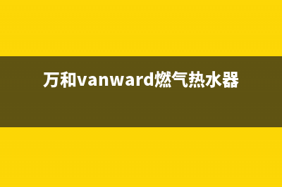 万和（Vanward）热水器售后维修电话(万和vanward燃气热水器使用说明)