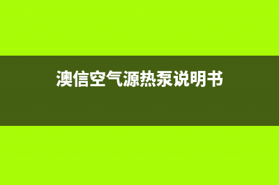 澳信空气源热泵厂家客服热线(澳信空气源热泵说明书)