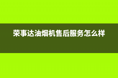 荣事达油烟机售后服务维修电话(荣事达油烟机售后服务怎么样)