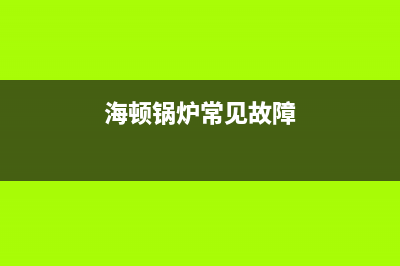 海顿锅炉厂家统一人工客服在线报修(海顿锅炉常见故障)