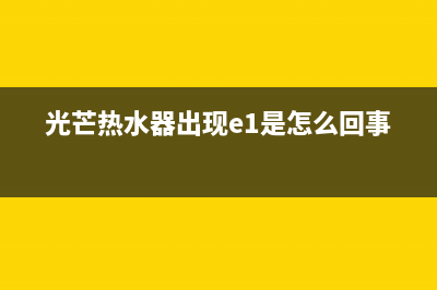 光芒热水器出现e3故障(光芒热水器出现e1是怎么回事?)