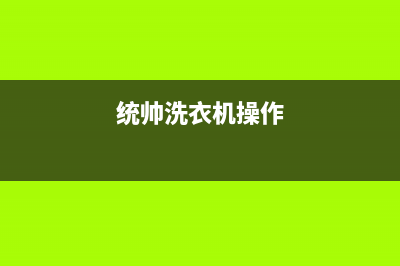 统帅洗衣机24小时服务热线售后电话号码是多少(统帅洗衣机操作)