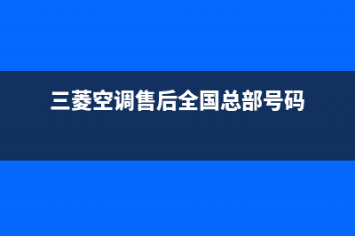 三菱空调售后全国咨询维修号码/统一总部维修服务(三菱空调售后全国总部号码)