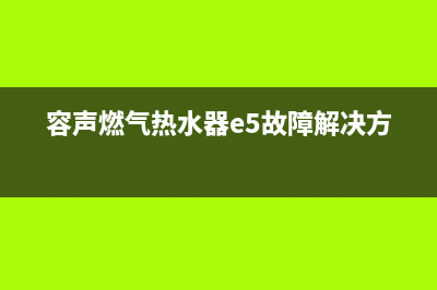 容声燃气热水器官方24小时服务电话(容声燃气热水器e5故障解决方法)