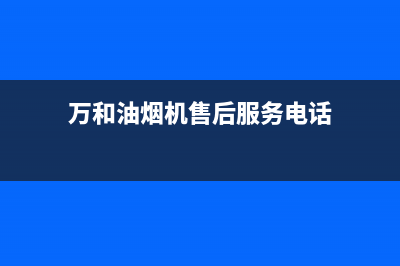 万和油烟机售后服务中心(万和油烟机售后服务电话)