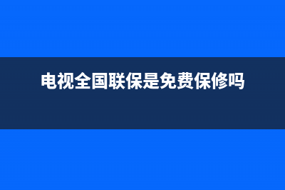 JAV电视全国联保售后电话/全国统一服务中心热线4002023已更新（厂家(电视全国联保是免费保修吗)