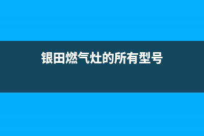 银田燃气灶全国售后电话/总部地址和电话2023已更新(总部/电话)(银田燃气灶的所有型号)