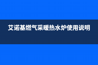 艾诺基锅炉厂家客服服务电话(艾诺基燃气采暖热水炉使用说明)