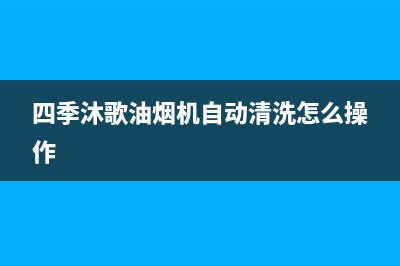 四季沐歌油烟机售后维修(四季沐歌油烟机自动清洗怎么操作)