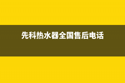 先科热水器全国统一服务热线(先科热水器全国售后电话)