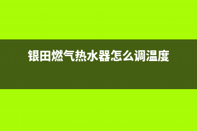 银田燃气热水器服务电话(银田燃气热水器怎么调温度)