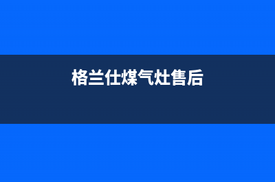 格兰仕灶具售后维修电话/全国统一400维修服务中心已更新(格兰仕煤气灶售后)