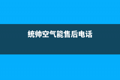 统帅空气能客服在线咨询(统帅空气能售后电话)