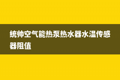 统帅空气能热泵厂家服务网点地址查询(统帅空气能热泵热水器水温传感器阻值)