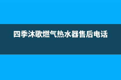 四季沐歌燃气热水器24小时上门服务电话(四季沐歌燃气热水器售后电话)