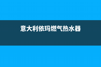 意大利依玛燃气热水器售后维修电话(意大利依玛燃气热水器)