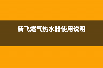 新飞燃气热水器维修24小时服务热线(新飞燃气热水器使用说明)