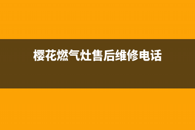 樱花燃气灶售后电话/统一24小时客服中心2023已更新(总部/更新)(樱花燃气灶售后维修电话)