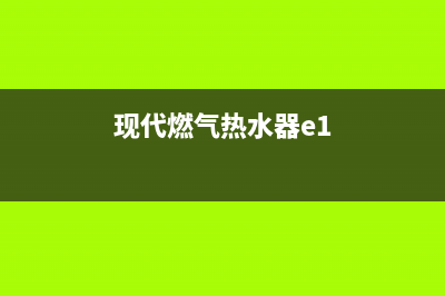 现代燃气热水器售后服务电话(现代燃气热水器e1)